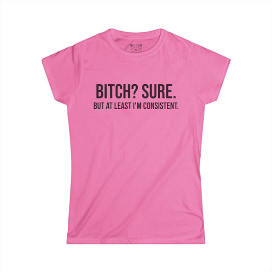 Sassy Women's Tee - "Bitch? Sure. But At Least I'm Consistent."